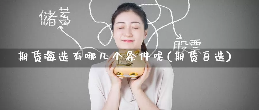 期货海选有哪几个条件呢(期货自选)
