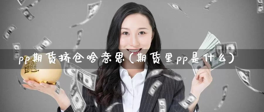 pp期货挤仓啥意思(期货里pp是什么)