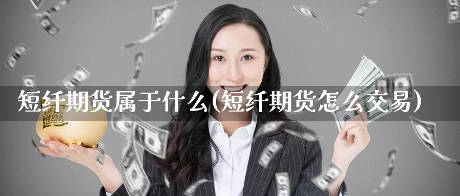 短纤期货属于什么(短纤期货怎么交易)