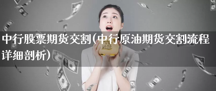中行股票期货交割(中行原油期货交割流程详细剖析)