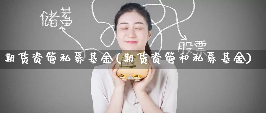 期货资管私募基金(期货资管和私募基金)