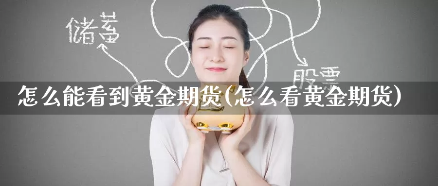 怎么能看到黄金期货(怎么看黄金期货)