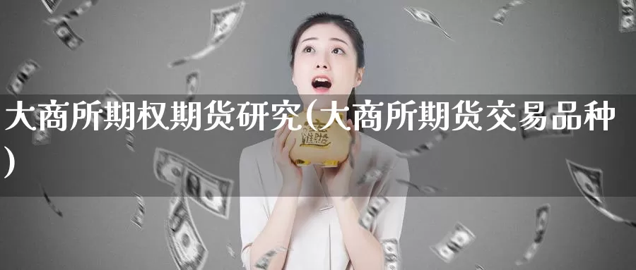 大商所期权期货研究(大商所期货交易品种)