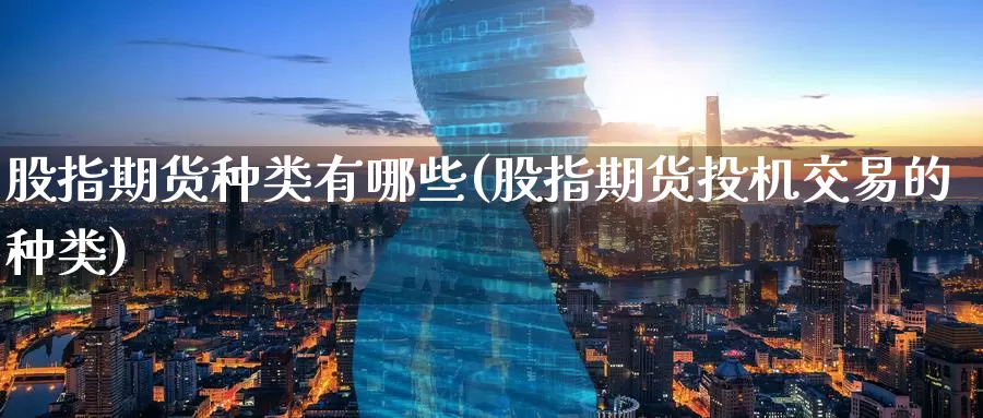 股指期货种类有哪些(股指期货投机交易的种类)