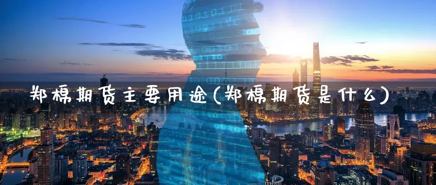 郑棉期货主要用途(郑棉期货是什么)