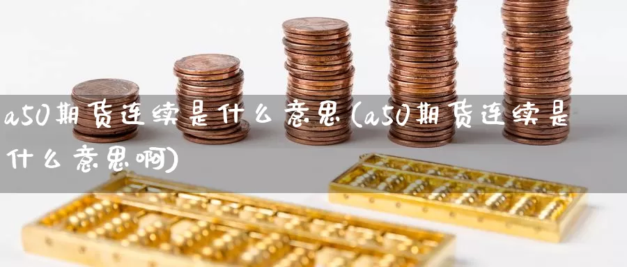 a50期货连续是什么意思(a50期货连续是什么意思啊)