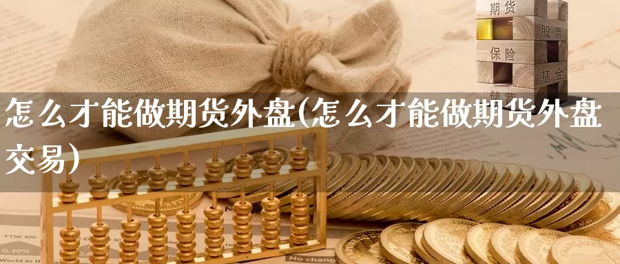怎么才能做期货外盘(怎么才能做期货外盘交易)
