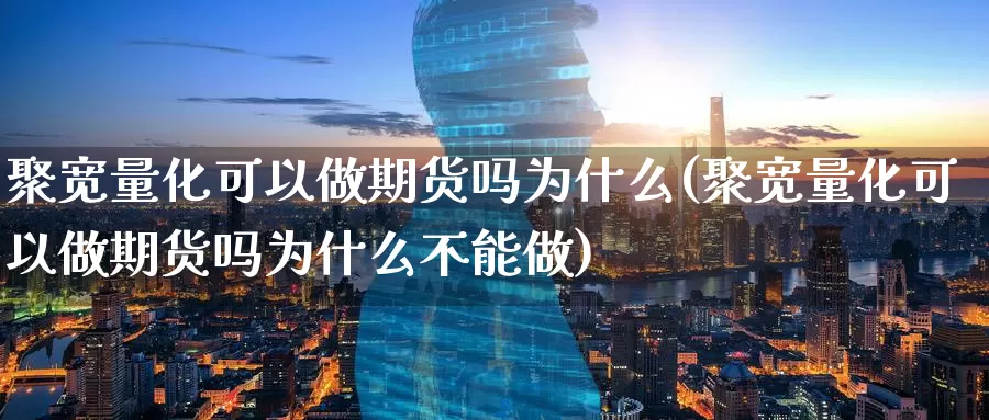 聚宽量化可以做期货吗为什么(聚宽量化可以做期货吗为什么不能做)