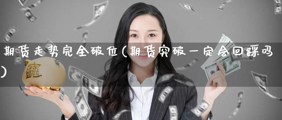 期货走势完全破位(期货突破一定会回踩吗)