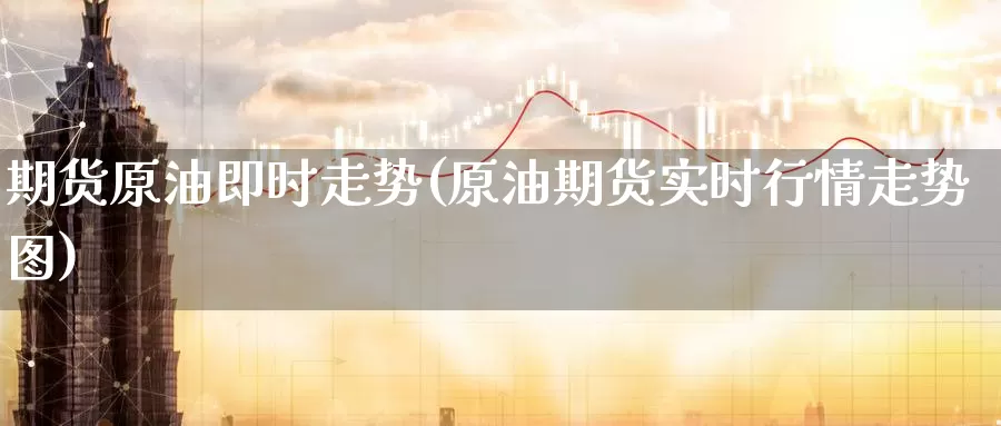 期货原油即时走势(原油期货实时行情走势图)