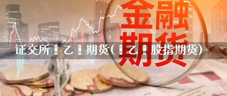 证交所苯乙烯期货(苯乙烯股指期货)
