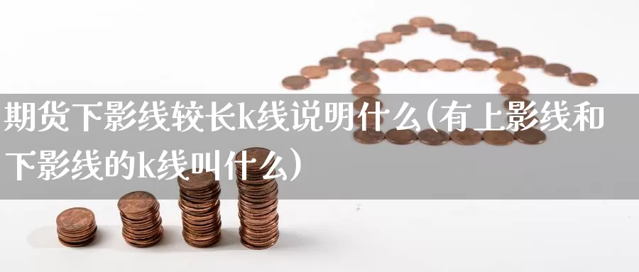 期货下影线较长k线说明什么(有上影线和下影线的k线叫什么)