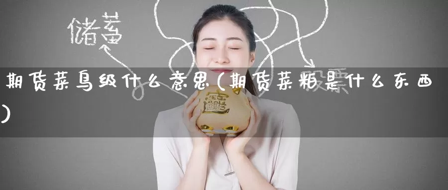 期货菜鸟级什么意思(期货菜粕是什么东西)