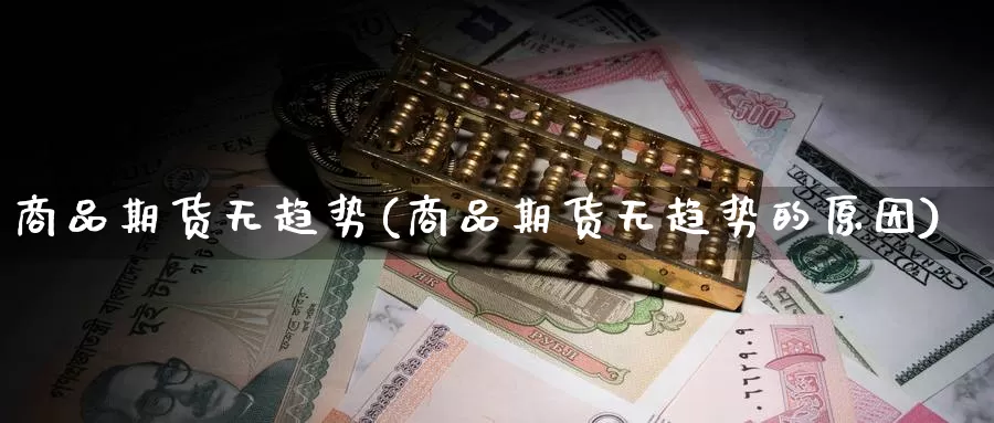 商品期货无趋势(商品期货无趋势的原因)