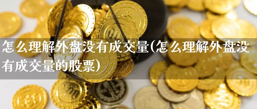 怎么理解外盘没有成交量(怎么理解外盘没有成交量的股票)