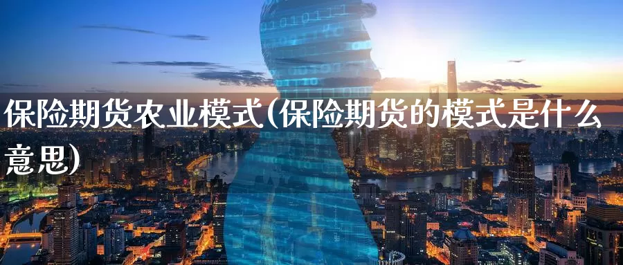 保险期货农业模式(保险期货的模式是什么意思)