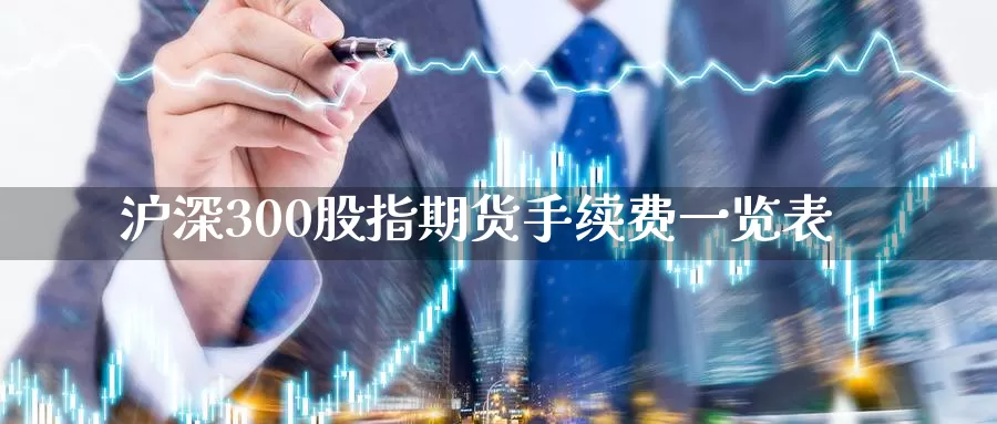 沪深300股指期货手续费一览表