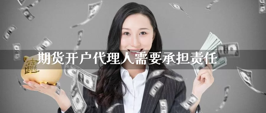 期货开户代理人需要承担责任
