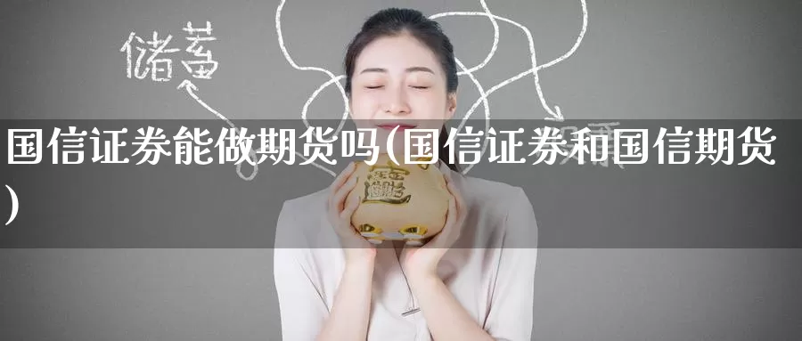 国信证券能做期货吗(国信证券和国信期货)