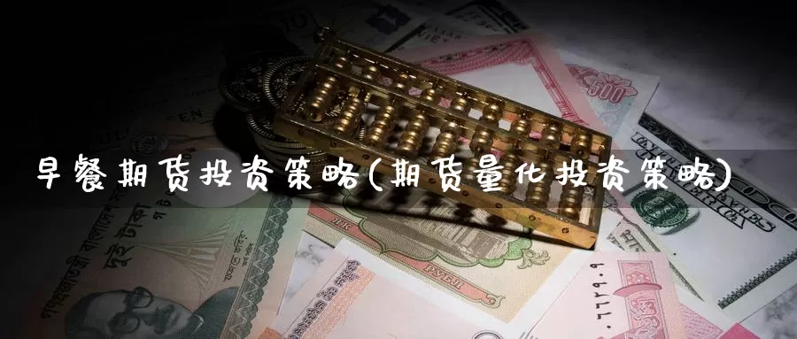 早餐期货投资策略(期货量化投资策略)