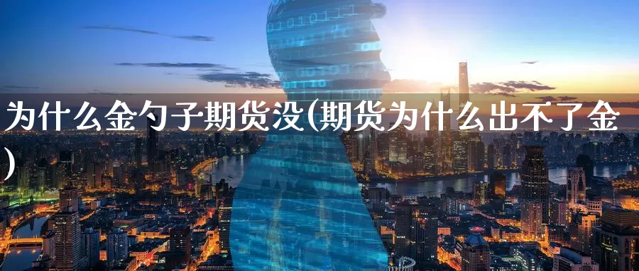 为什么金勺子期货没(期货为什么出不了金)