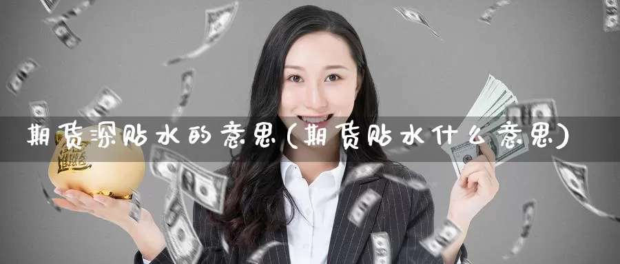 期货深贴水的意思(期货贴水什么意思)