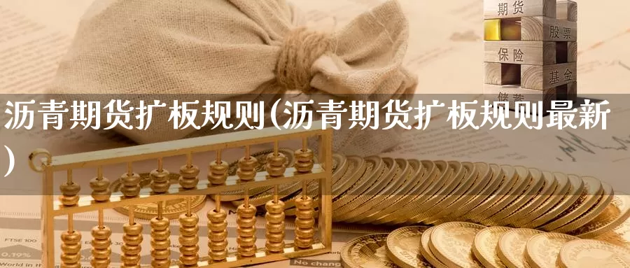 沥青期货扩板规则(沥青期货扩板规则最新)