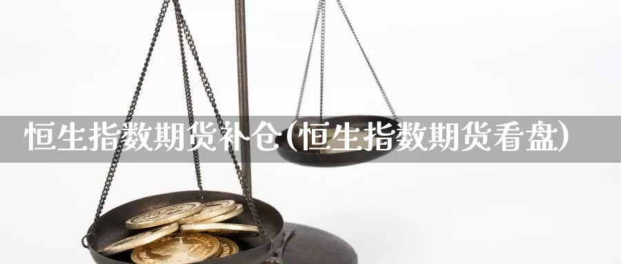 恒生指数期货补仓(恒生指数期货看盘)