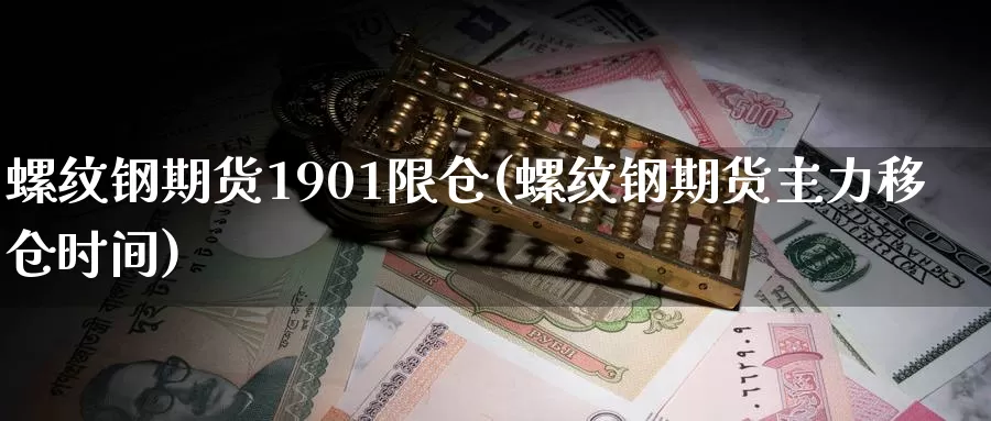螺纹钢期货1901限仓(螺纹钢期货主力移仓时间)