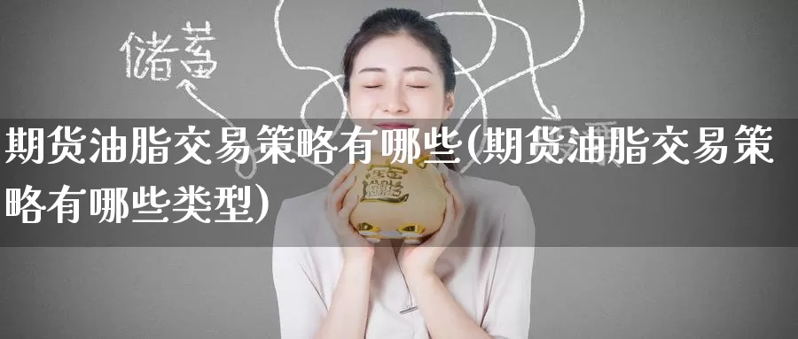 期货油脂交易策略有哪些(期货油脂交易策略有哪些类型)