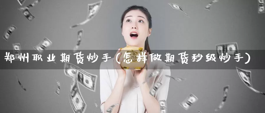 郑州职业期货炒手(怎样做期货秒级炒手)