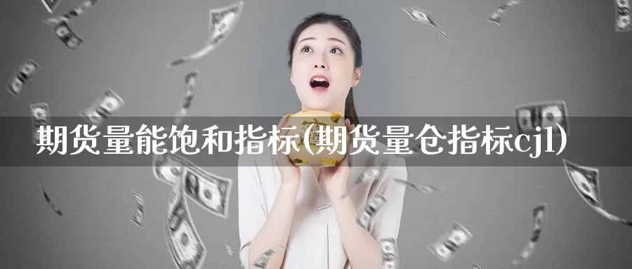 期货量能饱和指标(期货量仓指标cjl)