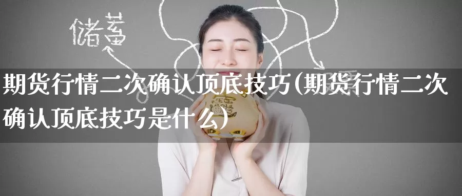 期货行情二次确认顶底技巧(期货行情二次确认顶底技巧是什么)