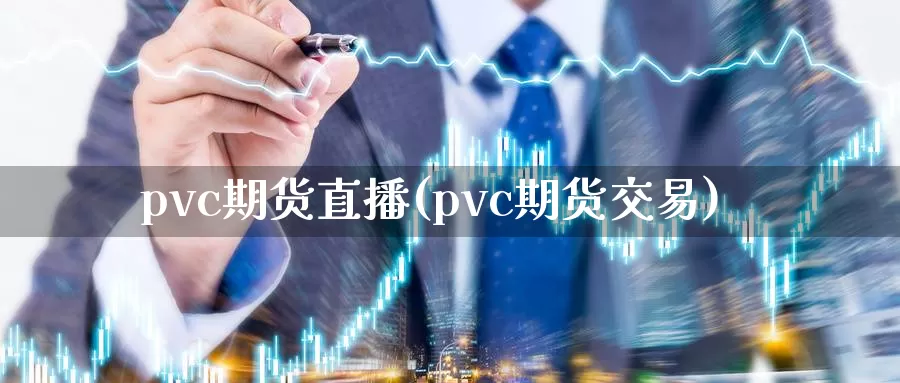 pvc期货直播(pvc期货交易)