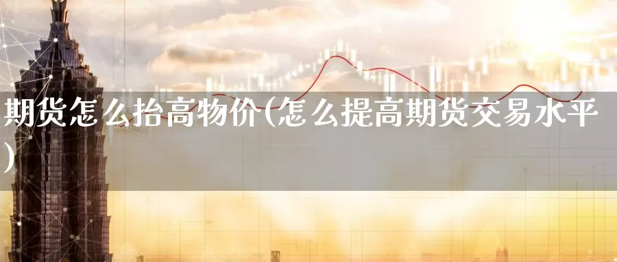 期货怎么抬高物价(怎么提高期货交易水平)