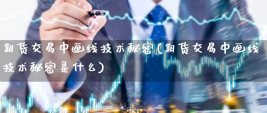 期货交易中画线技术秘密(期货交易中画线技术秘密是什么)