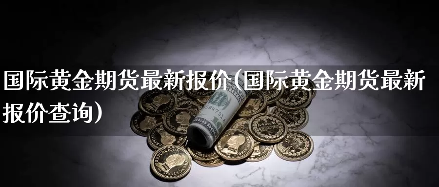 国际黄金期货最新报价(国际黄金期货最新报价查询)