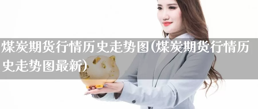煤炭期货行情历史走势图(煤炭期货行情历史走势图最新)