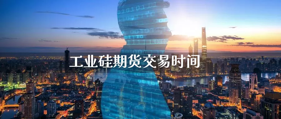 工业硅期货交易时间