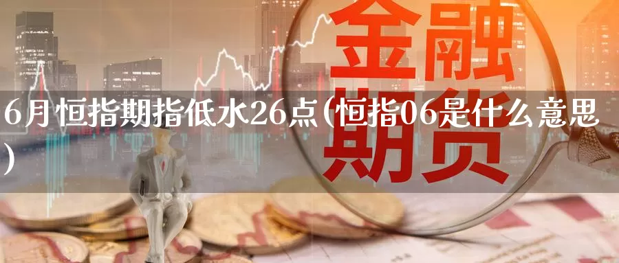 6月恒指期指低水26点(恒指06是什么意思)