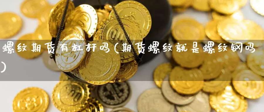 螺纹期货有杠杆吗(期货螺纹就是螺纹钢吗)