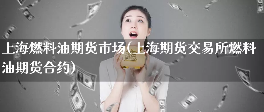 上海燃料油期货市场(上海期货交易所燃料油期货合约)