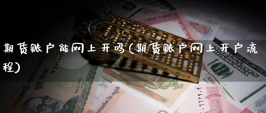 期货账户能网上开吗(期货账户网上开户流程)