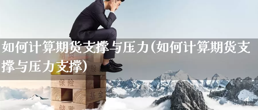 如何计算期货支撑与压力(如何计算期货支撑与压力支撑)