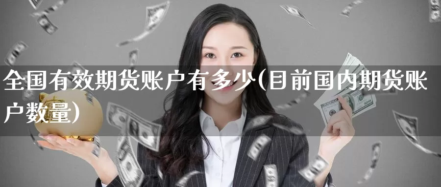 全国有效期货账户有多少(目前国内期货账户数量)
