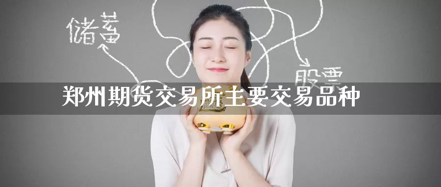 郑州期货交易所主要交易品种