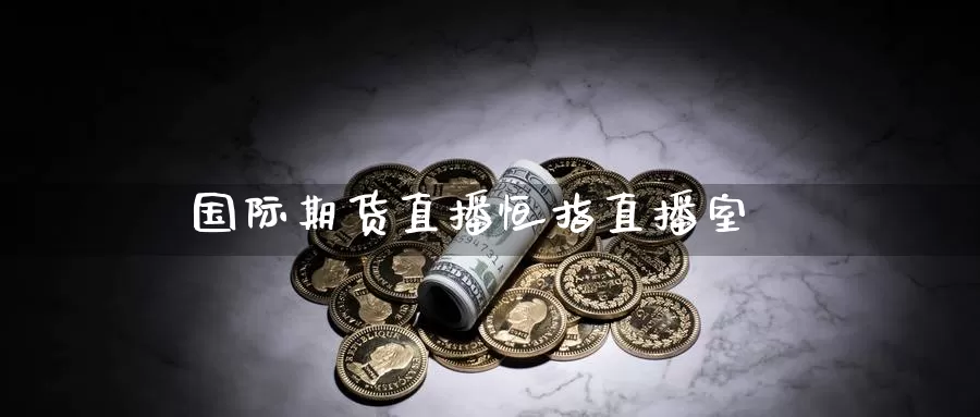 国际期货直播恒指直播室