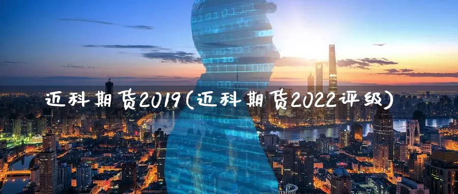 迈科期货2019(迈科期货2022评级)