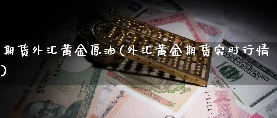 期货外汇黄金原油(外汇黄金期货实时行情)
