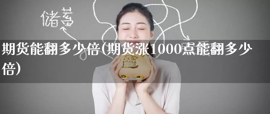 期货能翻多少倍(期货涨1000点能翻多少倍)